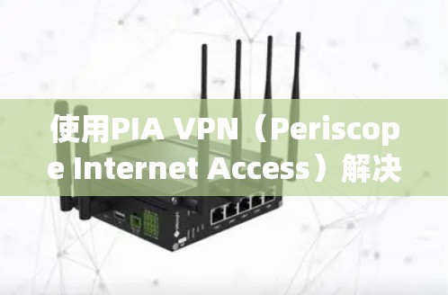 使用PIA VPN（Periscope Internet Access）解决VPN的安全问题，可以按照以下步骤进行