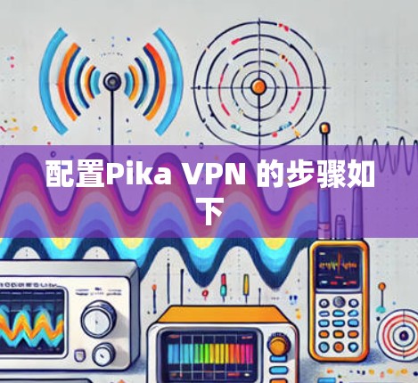 配置Pika VPN 的步骤如下