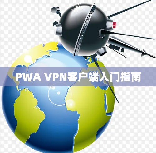 PWA VPN客户端入门指南