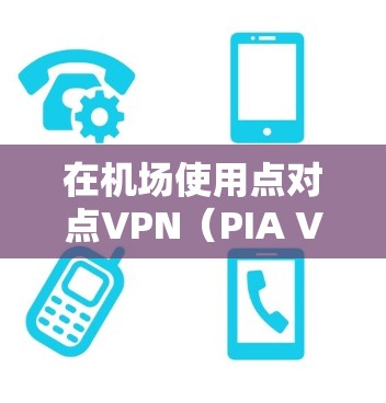 在<strong>机场</strong>使用点对点VPN（PIA VPN）可以有效地解决流量限制、数据安全以及确保网络通信不受截获的问题。以下是从<strong>机场</strong>节点到高速线路的 VPN 连接和使用方法