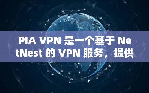 PIA VPN 是一个基于 NetNest 的 VPN 服务，提供了一个安全、高效的网络访问工具。以下是一些关于 PIA VPN 的关键点
