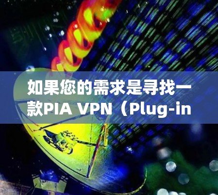 如果您的需求是寻找一款PIA VPN(Plug-in Active Network VPN)客户端,以下是一些推荐的应用,它们在功能、安全性以及用户体验方面表现不错,适合普通用户或有一定需求的用户 如果您的需求是寻找一款PIA VPN(Plug-in Active Network VPN)客户端,以下是一些推荐的应用,它们在功能、安全性以及用户体验方面表现不错,适合普通用户或有一定需求的用户
