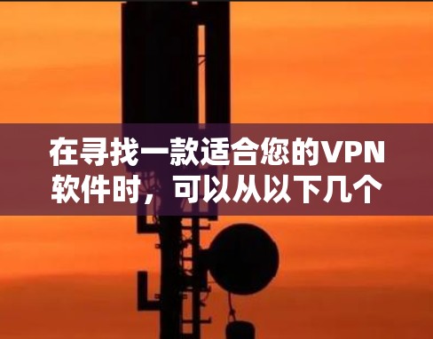 在寻找一款适合您的VPN软件时，可以从以下几个方面进行权衡