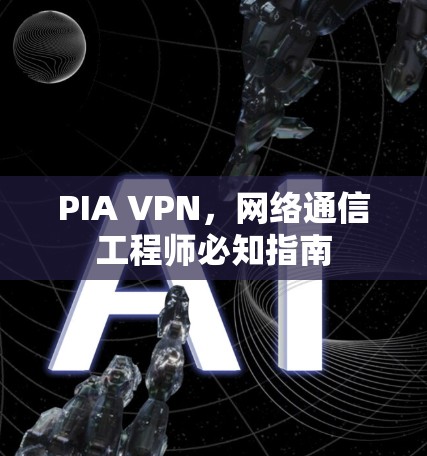 PIA VPN,网络通信工程师必知指南 PIA VPN,网络通信工程师必知指南