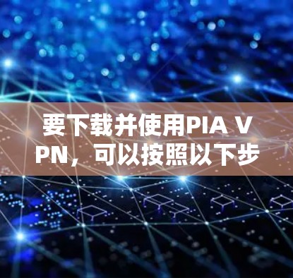 要下载并使用PIA VPN,可以按照以下步骤操作 要下载并使用PIA VPN,可以按照以下步骤操作