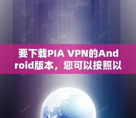 要下载PIA VPN的Android版本,您可以按照以下步骤操作 要下载PIA VPN的Android版本,您可以按照以下步骤操作
