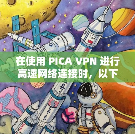 在使用 PICA VPN 进行高速网络连接时，以下是一步步的解决方案