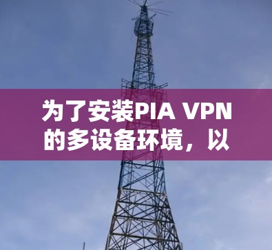 为了安装PIA VPN的多设备环境，以下是一个详细的步骤指南
