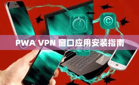 PWA VPN 窗口应用安装指南