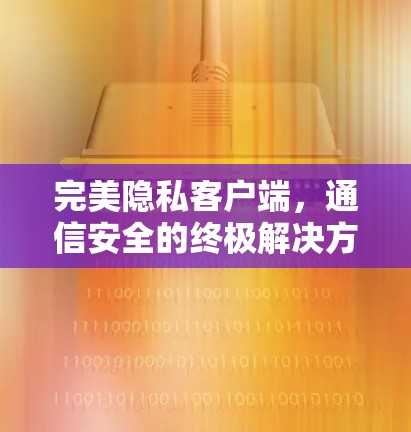 完美隐私客户端，通信安全的终极解决方案