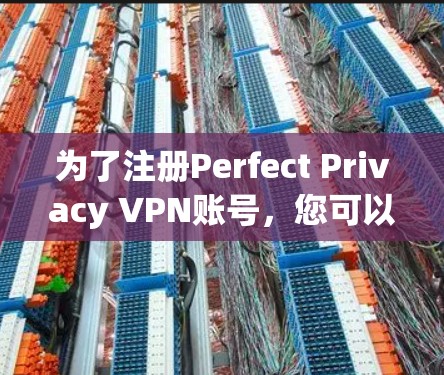为了注册Perfect Privacy VPN账号，您可以按照以下步骤进行