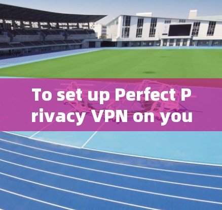 To set up Perfect Privacy VPN on your phone,follow these organized steps: To set up Perfect Privacy VPN on your phone,follow these organized steps: