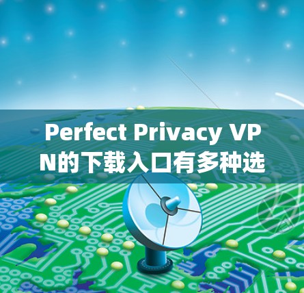 Perfect Privacy VPN的下载入口有多种选择，以下是几种主要的途径