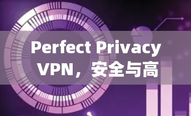 Perfect Privacy VPN,安全与高效,轻松连接世界 Perfect Privacy VPN,安全与高效,轻松连接世界