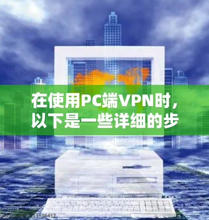 在使用PC端VPN时,以下是一些详细的步骤指南 在使用PC端VPN时,以下是一些详细的步骤指南