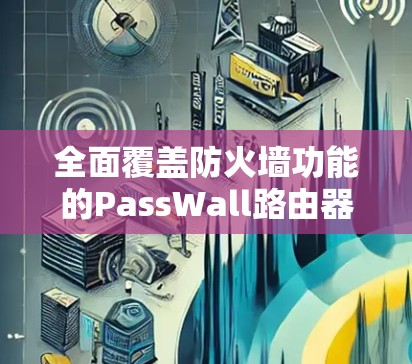 全面覆盖防火墙功能的PassWall路由器安装指南