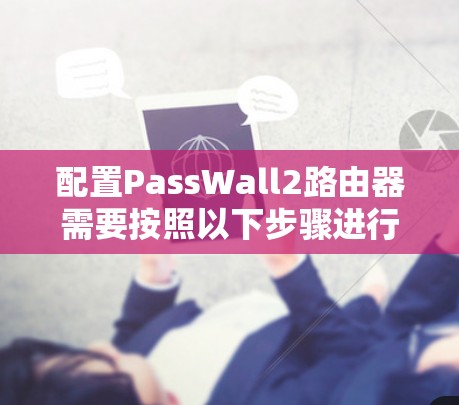 配置PassWall2路由器需要按照以下步骤进行 配置PassWall2路由器需要按照以下步骤进行