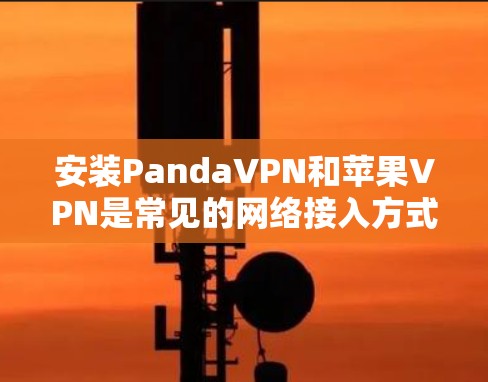 安装PandaVPN和苹果VPN是常见的网络接入方式,以下是具体的步骤 安装PandaVPN和苹果VPN是常见的网络接入方式,以下是具体的步骤