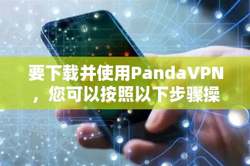 要下载并使用PandaVPN,您可以按照以下步骤操作 要下载并使用PandaVPN,您可以按照以下步骤操作