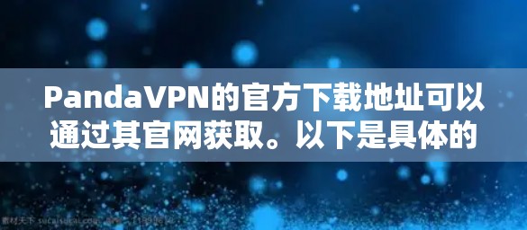 PandaVPN的官方下载地址可以通过其官网获取。以下是具体的下载链接和步骤