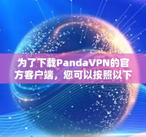 为了下载PandaVPN的官方客户端，您可以按照以下步骤操作