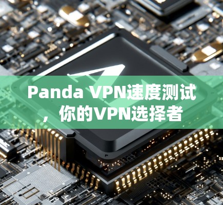 Panda VPN速度测试,你的VPN选择者 Panda VPN速度测试,你的VPN选择者
