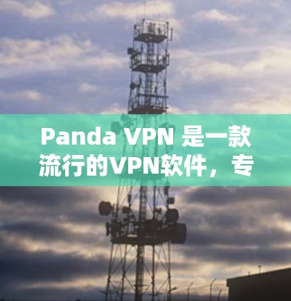 Panda VPN 是一款流行的VPN软件，专为Web、移动和PC设计。如果你正在寻找Mac版的Panda VPN下载，以下是一些步骤和建议