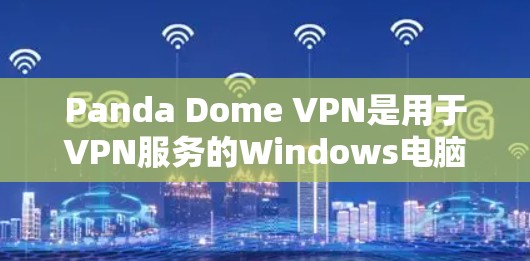Panda Dome VPN是用于VPN服务的Windows电脑端软件，提供多种配置和使用选项。以下是详细的步骤指南