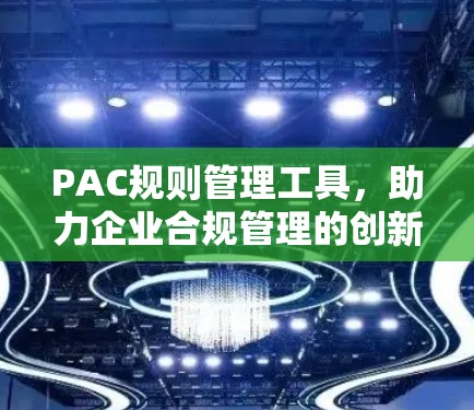 PAC规则管理工具，助力企业合规管理的创新解决方案