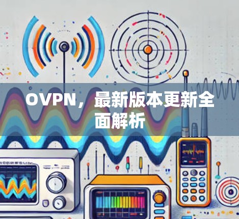 OVPN，最新版本更新全面解析