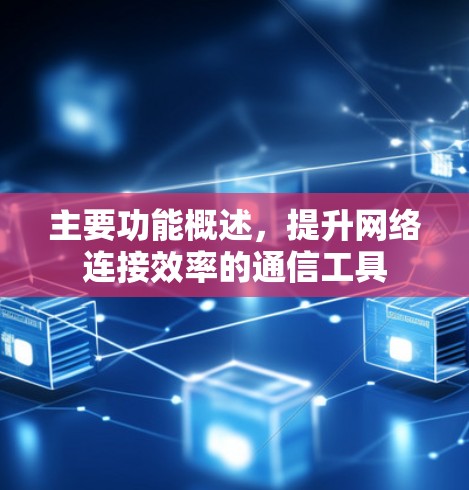 主要功能概述，提升网络连接效率的通信工具