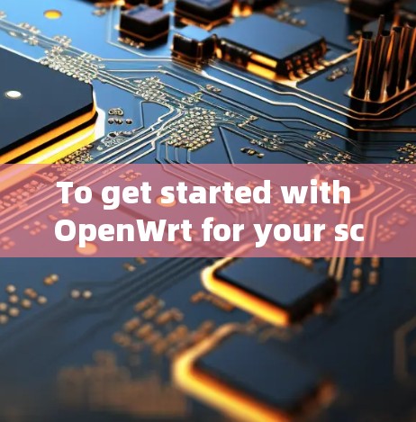 To get started with OpenWrt for your science project,follow these organized steps: