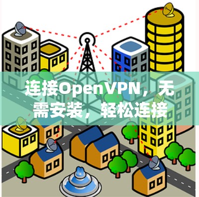连接OpenVPN，无需安装，轻松连接