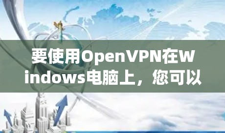 要使用OpenVPN在Windows电脑上，您可以按照以下步骤进行操作