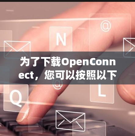 为了下载OpenConnect,您可以按照以下步骤操作 为了下载OpenConnect,您可以按照以下步骤操作