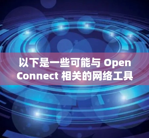 以下是一些可能与 OpenConnect 相关的网络工具或软件