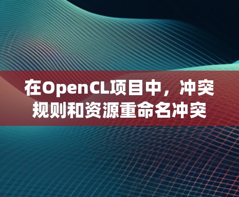 在OpenCL项目中，冲突规则和资源重命名冲突规则是控制冲突平台资源重命名的重要因素。以下是详细的设置步骤和理解