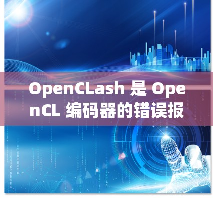 OpenCLash 是 OpenCL 编码器的错误报告工具，可以帮助用户识别 OpenCL 代码中的错误。以下是一些常见的 OpenCLash 错误类型及其解决方法