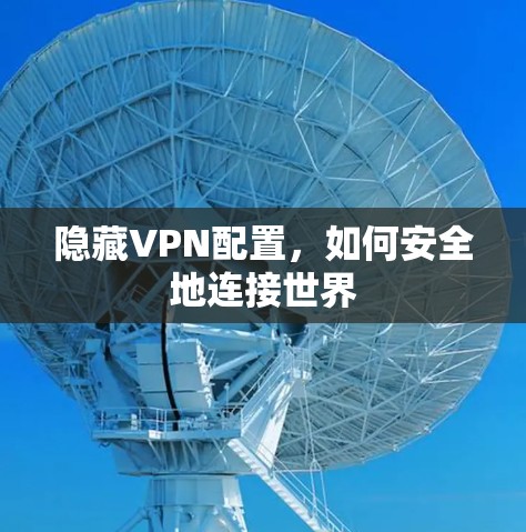 隐藏VPN配置,如何安全地连接世界 隐藏VPN配置,如何安全地连接世界