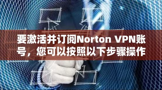 要激活并订阅Norton VPN账号，您可以按照以下步骤操作