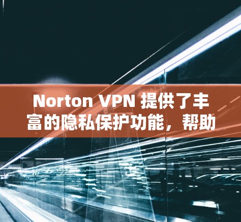 Norton VPN 提供了丰富的隐私保护功能，帮助用户保护他们的网络数据和隐私。以下是关于Norton VPN隐私保护的主要内容