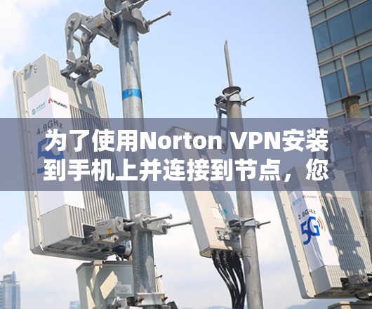 为了使用Norton VPN安装到手机上并连接到节点，您可以按照以下步骤操作
