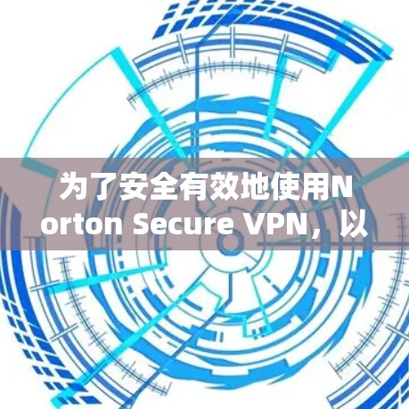 为了安全有效地使用Norton Secure VPN,以下是一步步的安装和使用指南 为了安全有效地使用Norton Secure VPN,以下是一步步的安装和使用指南