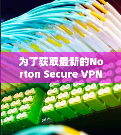为了获取最新的Norton Secure VPN官方下载链接，您可以访问Norton Secure VPN的官方网站。以下是直接访问的步骤
