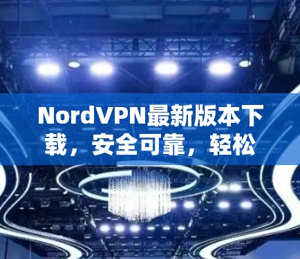 NordVPN最新版本下载，安全可靠，轻松满足你的好奇心