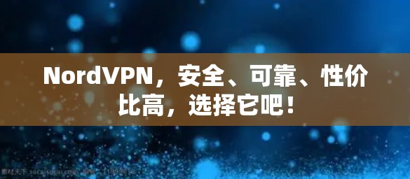 NordVPN，安全、可靠、性价比高，选择它吧！