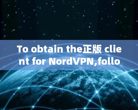To obtain the正版 client for NordVPN,follow these organized steps: