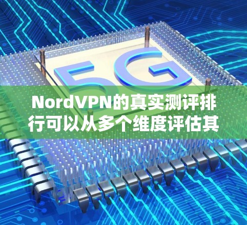 NordVPN的真实测评排行可以从多个维度评估其性能、安全性、用户体验和兼容性等方面。以下是一个综合性的测评排行，涵盖了NordVPN的核心优点和可能的不足