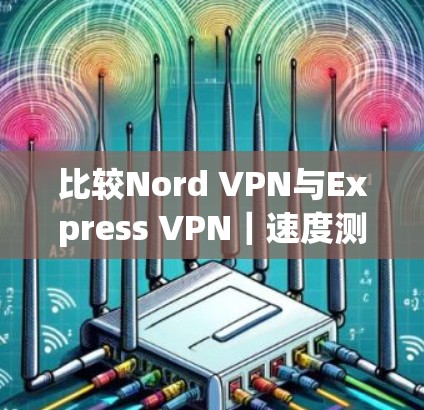 比较Nord VPN与Express VPN｜速度测试