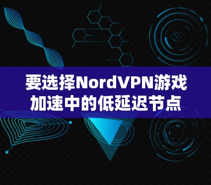 要选择NordVPN游戏加速中的低延迟节点，可以按照以下步骤进行